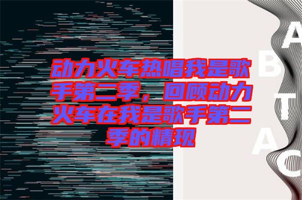 動(dòng)力火車(chē)熱唱我是歌手第二季，回顧動(dòng)力火車(chē)在我是歌手第二季的精現(xiàn)