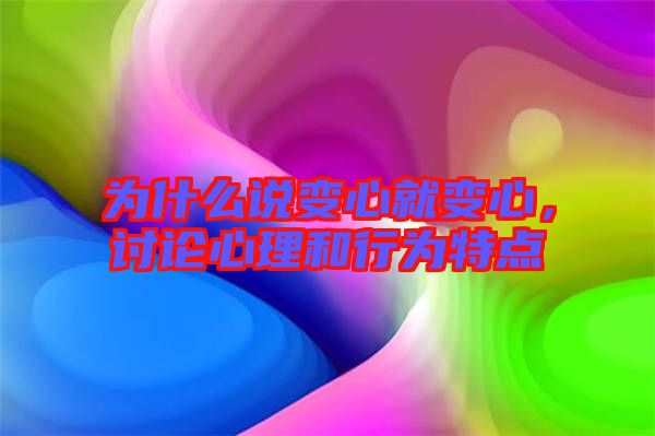 為什么說變心就變心，討論心理和行為特點(diǎn)