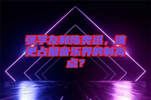 張學(xué)友和陳奕迅，誰更占據(jù)音樂界的制高點？