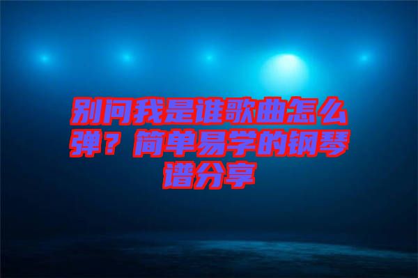 別問我是誰歌曲怎么彈？簡單易學(xué)的鋼琴譜分享