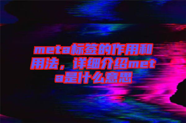 meta標(biāo)簽的作用和用法，詳細介紹meta是什么意思