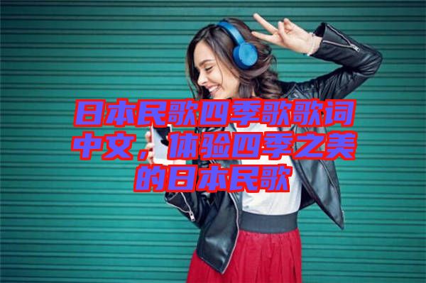 日本民歌四季歌歌詞中文，體驗(yàn)四季之美的日本民歌