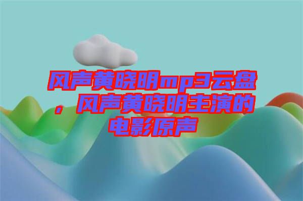 風(fēng)聲黃曉明mp3云盤(pán)，風(fēng)聲黃曉明主演的電影原聲