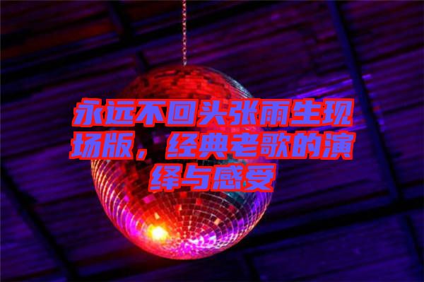 永遠(yuǎn)不回頭張雨生現(xiàn)場(chǎng)版，經(jīng)典老歌的演繹與感受