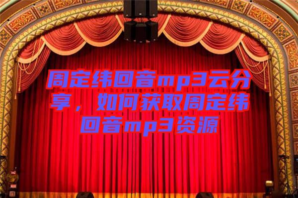 周定緯回音mp3云分享，如何獲取周定緯回音mp3資源