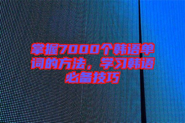 掌握7000個韓語單詞的方法，學習韓語必備技巧