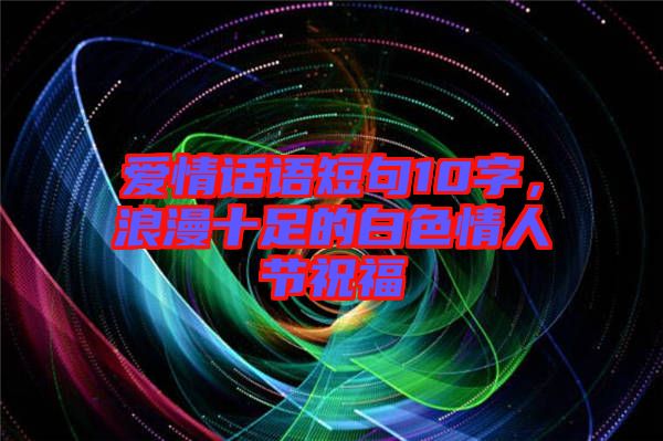愛情話語短句10字，浪漫十足的白色情人節(jié)祝福