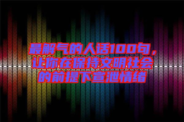 最解氣的人話100句，讓你在保持文明社會(huì)的前提下宣泄情緒
