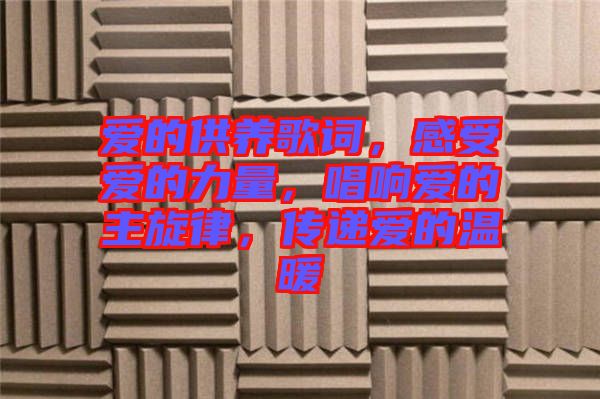 愛的供養(yǎng)歌詞，感受愛的力量，唱響愛的主旋律，傳遞愛的溫暖