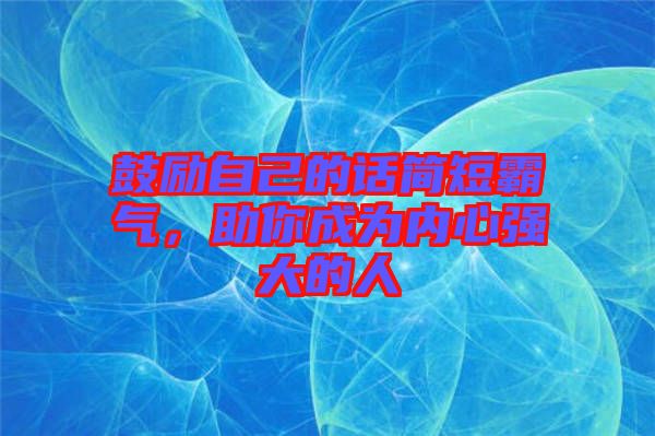 鼓勵自己的話簡短霸氣，助你成為內(nèi)心強大的人