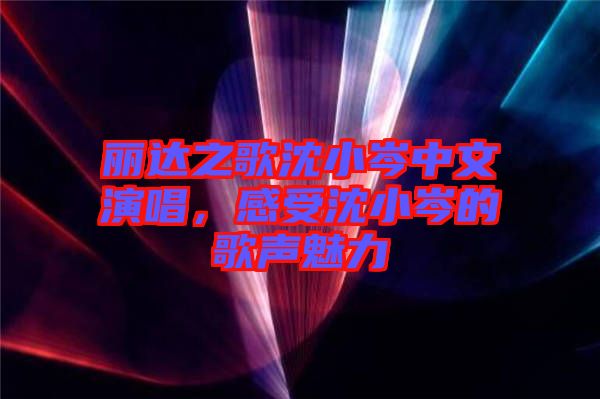 麗達(dá)之歌沈小岑中文演唱，感受沈小岑的歌聲魅力