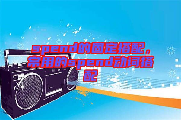spend的固定搭配，常用的spend動詞搭配