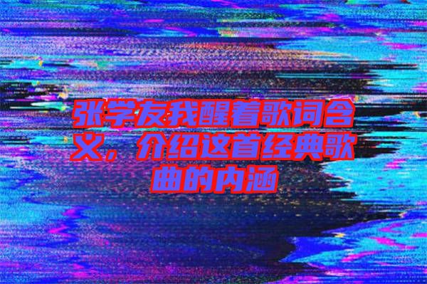 張學友我醒著歌詞含義，介紹這首經(jīng)典歌曲的內(nèi)涵