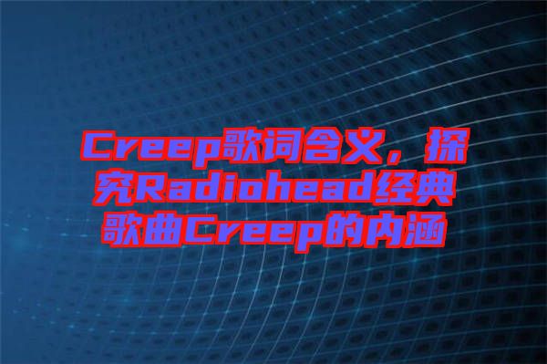 Creep歌詞含義，探究Radiohead經(jīng)典歌曲Creep的內(nèi)涵