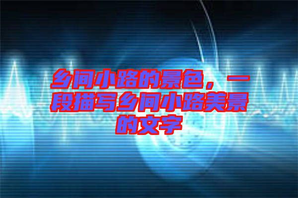 鄉(xiāng)間小路的景色，一段描寫(xiě)鄉(xiāng)間小路美景的文字
