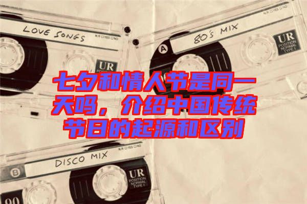 七夕和情人節(jié)是同一天嗎，介紹中國傳統(tǒng)節(jié)日的起源和區(qū)別