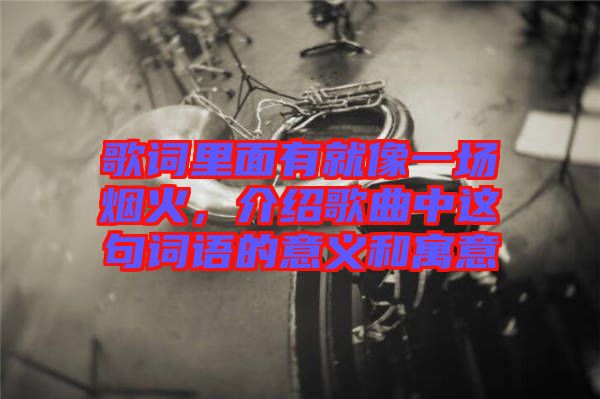 歌詞里面有就像一場(chǎng)煙火，介紹歌曲中這句詞語(yǔ)的意義和寓意