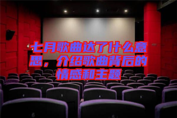 七月歌曲達了什么意思，介紹歌曲背后的情感和主題
