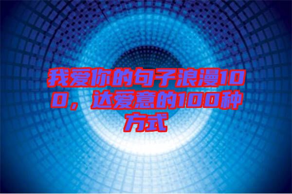 我愛(ài)你的句子浪漫100，達(dá)愛(ài)意的100種方式