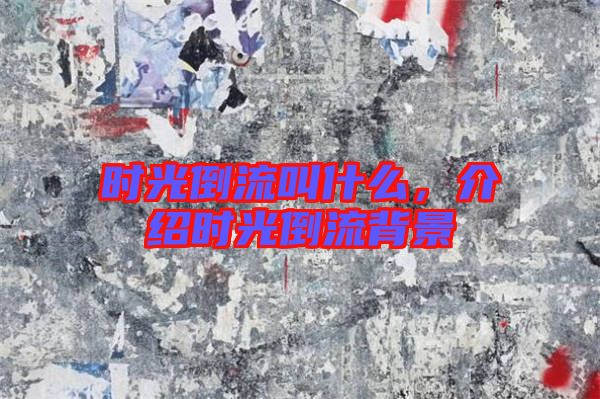 時光倒流叫什么，介紹時光倒流背景