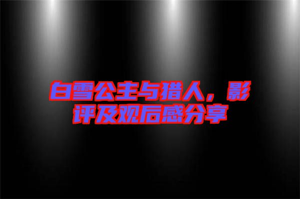 白雪公主與獵人，影評及觀后感分享