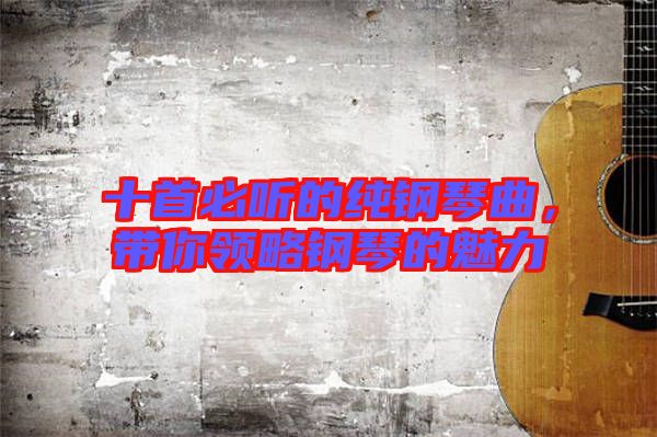 十首必聽的純鋼琴曲，帶你領(lǐng)略鋼琴的魅力