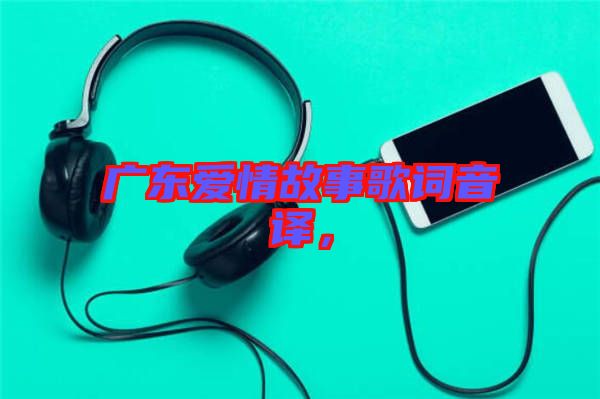 廣東愛情故事歌詞音譯，