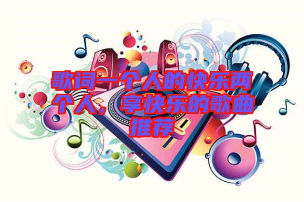 歌詞一個人的快樂兩個人，享快樂的歌曲推薦
