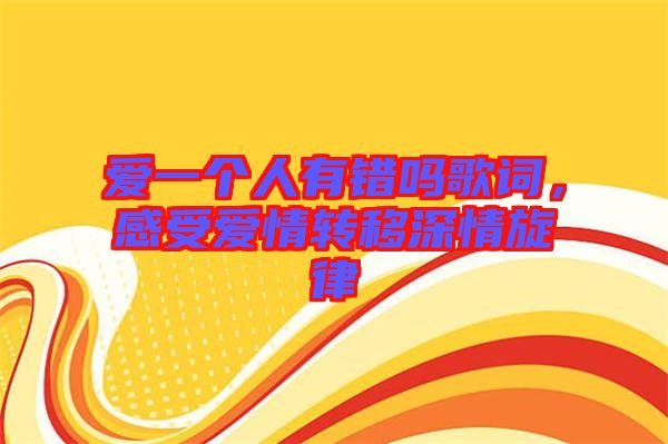 愛一個人有錯嗎歌詞，感受愛情轉(zhuǎn)移深情旋律