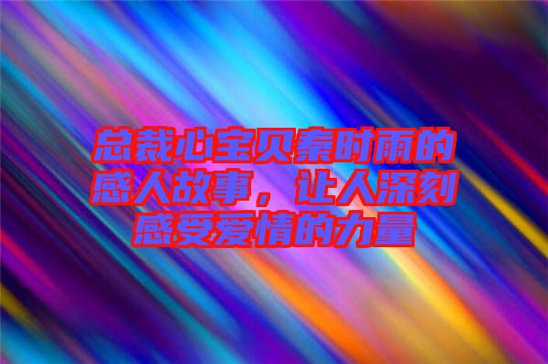 總裁心寶貝秦時(shí)雨的感人故事，讓人深刻感受愛(ài)情的力量