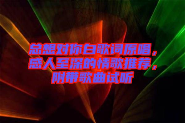 總想對(duì)你白歌詞原唱，感人至深的情歌推薦，附帶歌曲試聽