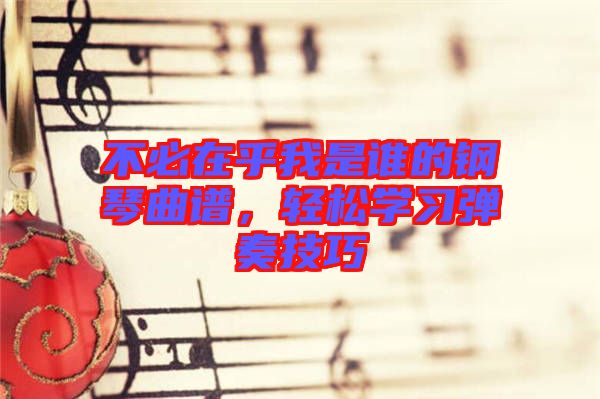 不必在乎我是誰的鋼琴曲譜，輕松學(xué)習(xí)彈奏技巧
