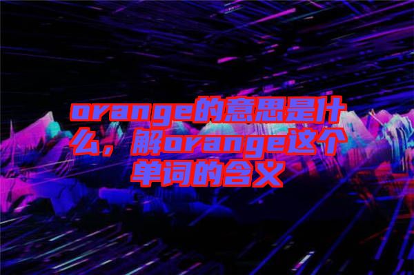 orange的意思是什么，解orange這個單詞的含義