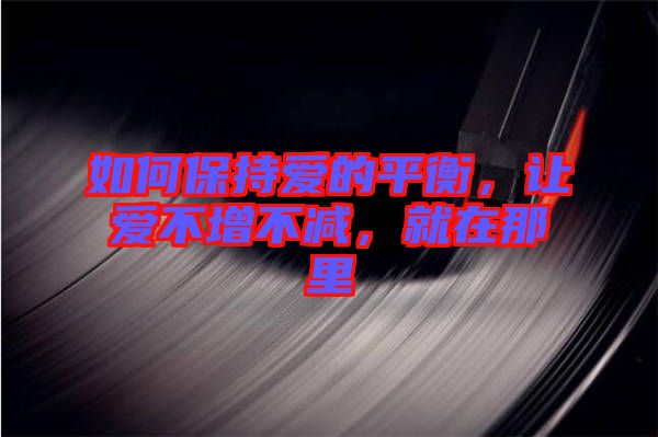 如何保持愛(ài)的平衡，讓愛(ài)不增不減，就在那里