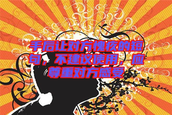 手后讓對方愧疚的短句，不建議使用，應(yīng)尊重對方感受