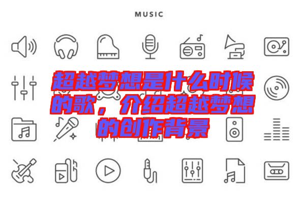 超越夢(mèng)想是什么時(shí)候的歌，介紹超越夢(mèng)想的創(chuàng)作背景