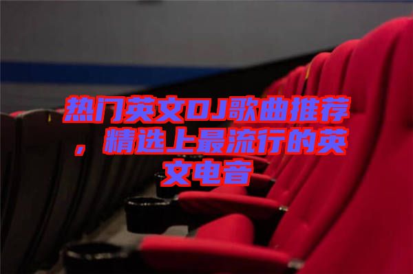 熱門英文DJ歌曲推薦，精選上最流行的英文電音