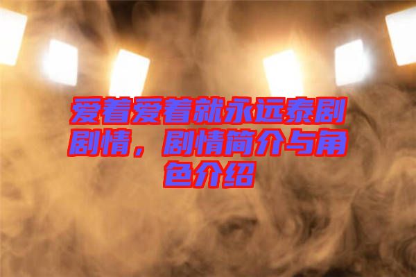愛著愛著就永遠(yuǎn)泰劇劇情，劇情簡介與角色介紹