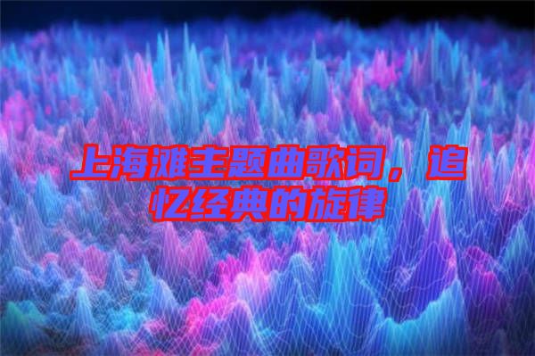 上海灘主題曲歌詞，追憶經(jīng)典的旋律