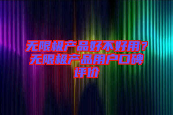 無限極產(chǎn)品好不好用？無限極產(chǎn)品用戶口碑評價