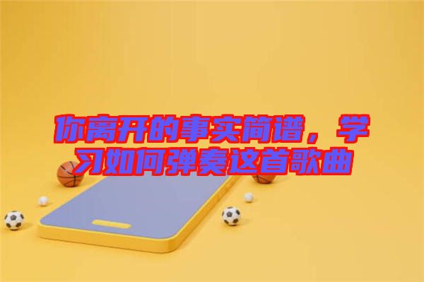 你離開的事實簡譜，學習如何彈奏這首歌曲