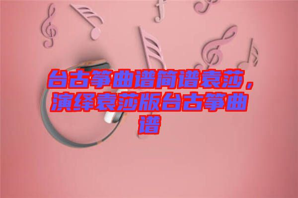 臺古箏曲譜簡譜袁莎，演繹袁莎版臺古箏曲譜