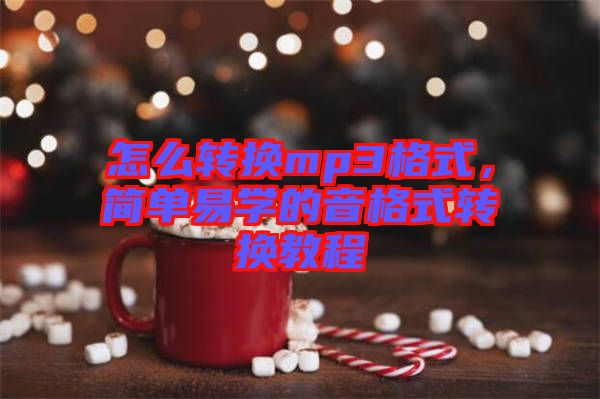 怎么轉換mp3格式，簡單易學的音格式轉換教程