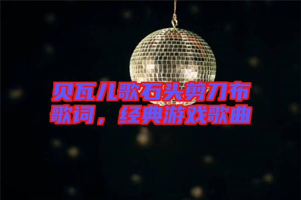 貝瓦兒歌石頭剪刀布歌詞，經(jīng)典游戲歌曲