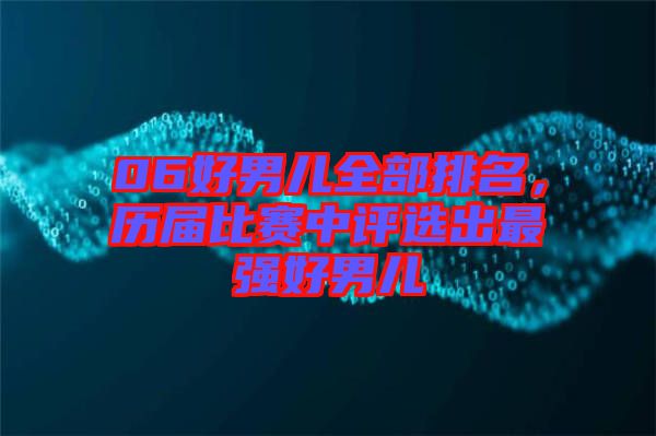 06好男兒全部排名，歷屆比賽中評(píng)選出最強(qiáng)好男兒