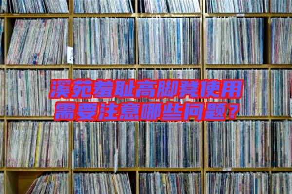 溪苑羞恥高腳凳使用需要注意哪些問(wèn)題？