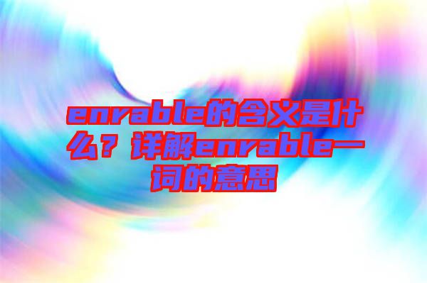 enrable的含義是什么？詳解enrable一詞的意思