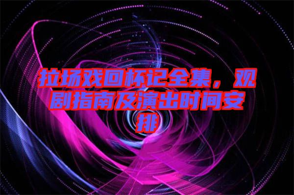 拉場戲回杯記全集，觀劇指南及演出時間安排
