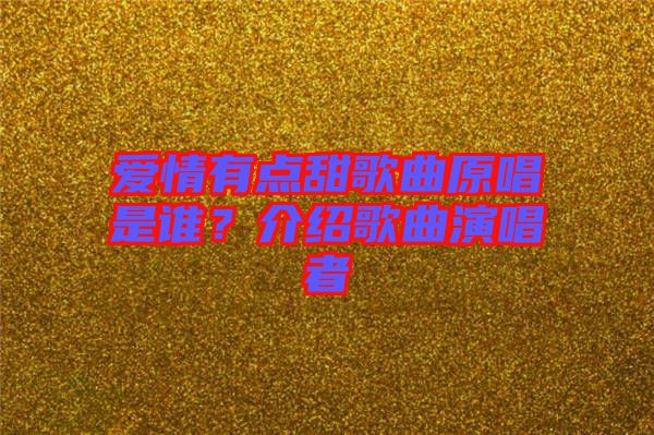 愛(ài)情有點(diǎn)甜歌曲原唱是誰(shuí)？介紹歌曲演唱者