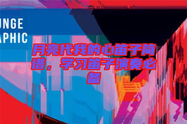 月亮代我的心笛子簡譜，學(xué)習笛子演奏必備